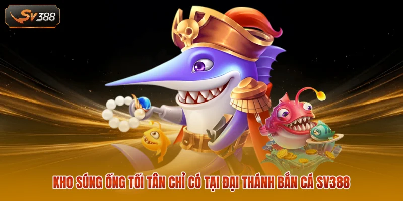 Kho súng ống tối tân chỉ có tại Đại Thánh Bắn Cá Sv388 