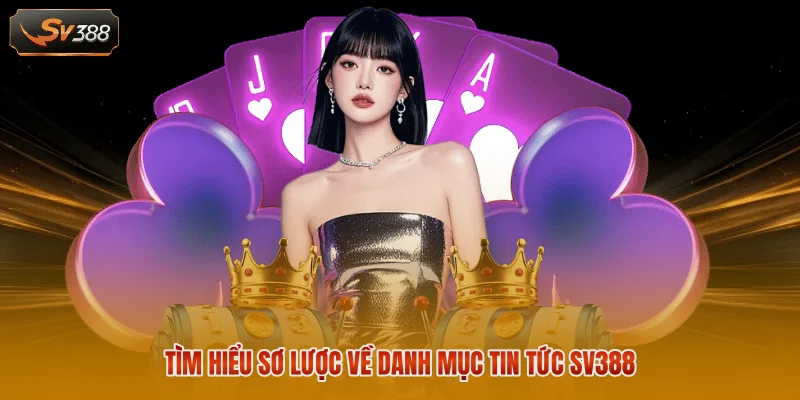 Tìm hiểu sơ lược về danh mục tin tức SV388 